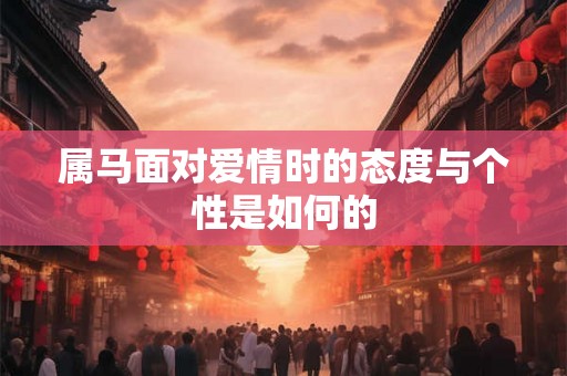 属马面对爱情时的态度与个性是如何的