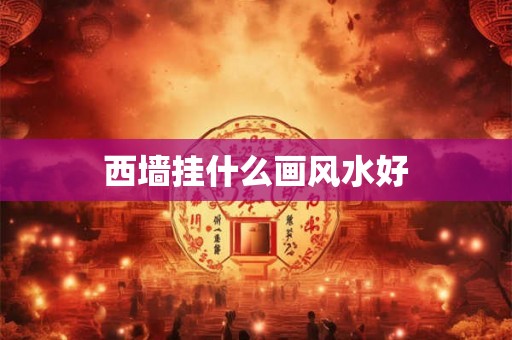 西墙挂什么画风水好