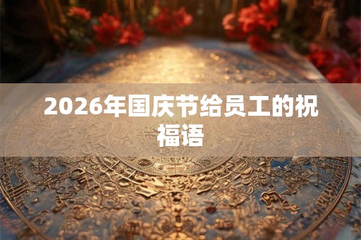 2026年国庆节给员工的祝福语