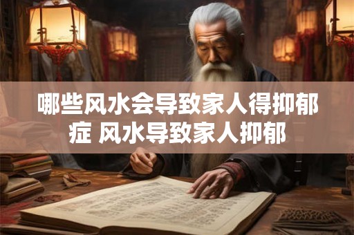 哪些风水会导致家人得抑郁症 风水导致家人抑郁