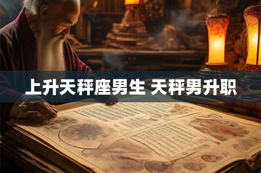 上升天秤座男生 天秤男升职