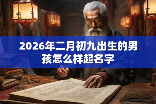 2026年二月初九出生的男孩怎么样起名字
