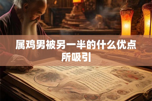 属鸡男被另一半的什么优点所吸引
