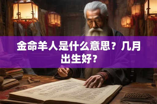 金命羊人是什么意思?几月出生好? 金命羊人是什么意思?几月出生好?
