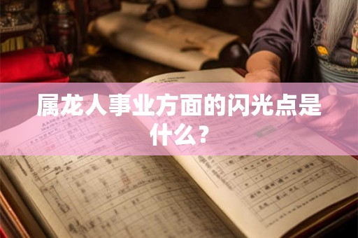 属龙人事业方面的闪光点是什么？
