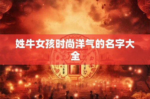 姓牛女孩时尚洋气的名字大全