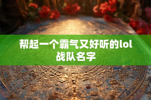 帮起一个霸气又好听的lol战队名字