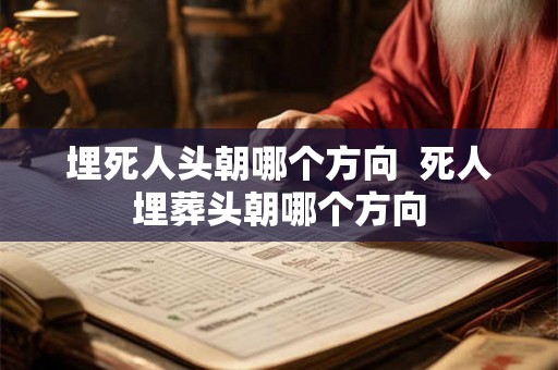 埋死人头朝哪个方向  死人埋葬头朝哪个方向