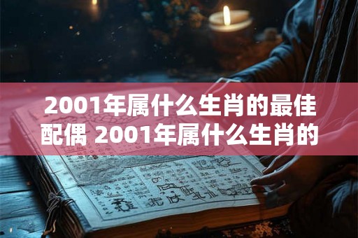 2001年属什么生肖的最佳配偶 2001年属什么生肖的最佳伴侣 2001年属什么生肖的最佳配偶 2001年属什么生肖的最佳伴侣