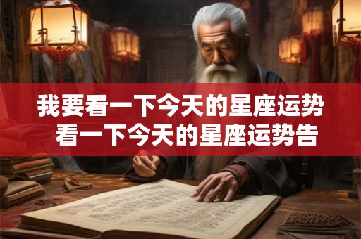我要看一下今天的星座运势  看一下今天的星座运势告诉我