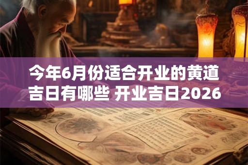今年6月份适合开业的黄道吉日有哪些 开业吉日2026查询