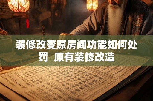 装修改变原房间功能如何处罚  原有装修改造