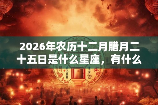 2026年农历十二月腊月二十五日是什么星座，有什么性格特点？