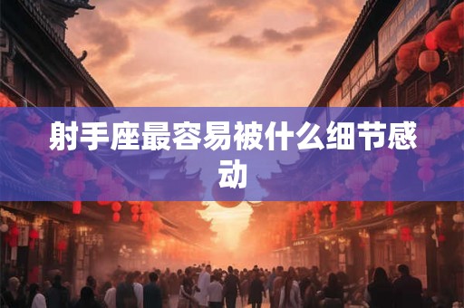 射手座最容易被什么细节感动