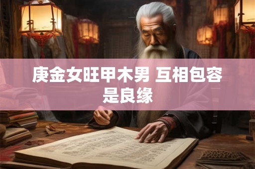 庚金女旺甲木男 互相包容是良缘
