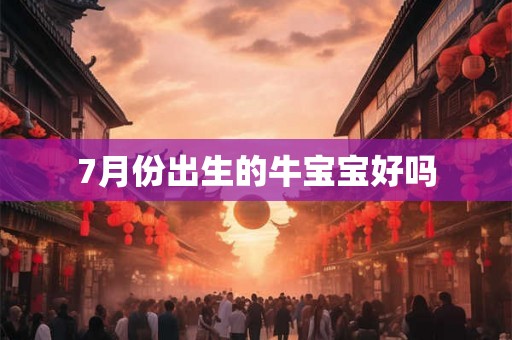 7月份出生的牛宝宝好吗