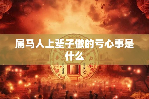 属马人上辈子做的亏心事是什么