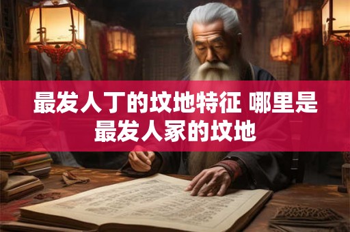 最发人丁的坟地特征 哪里是最发人冢的坟地