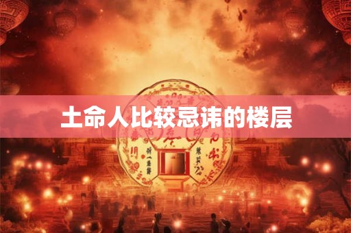 土命人比较忌讳的楼层