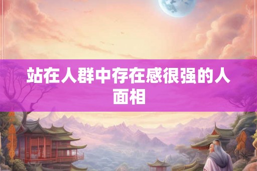 站在人群中存在感很强的人面相