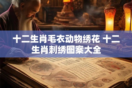 十二生肖毛衣动物绣花 十二生肖刺绣图案大全