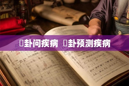 姤卦问疾病 姤卦预测疾病 姤卦问疾病 姤卦预测疾病