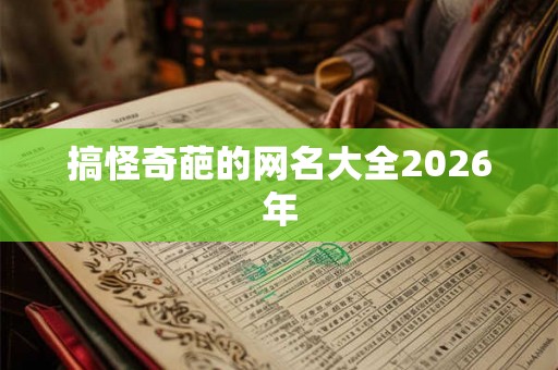 搞怪奇葩的网名大全2026年