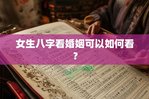 女生八字看婚姻可以如何看？