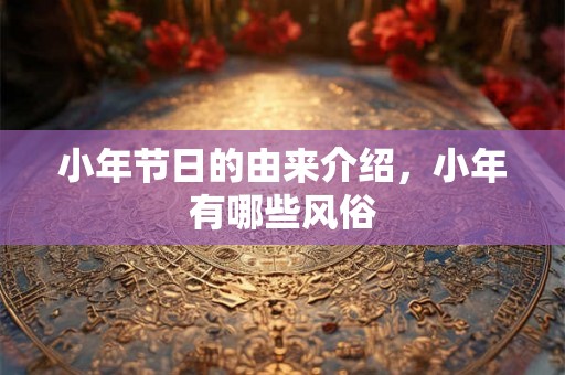 小年节日的由来介绍，小年有哪些风俗