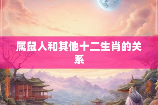 属鼠人和其他十二生肖的关系