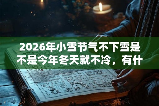 2026年小雪节气不下雪是不是今年冬天就不冷，有什么说法？