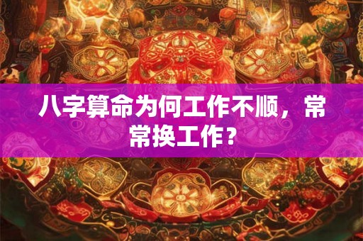 八字算命为何工作不顺，常常换工作？