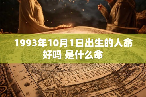 1993年10月1日出生的人命好吗 是什么命 1993年10月1日出生的人命好吗 是什么命