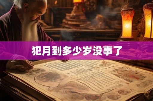 犯月到多少岁没事了 犯月到多少岁没事了