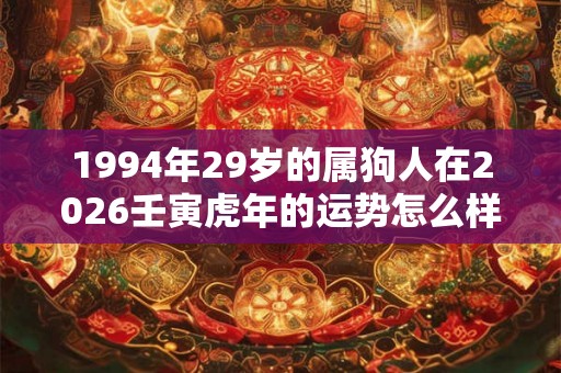 1994年29岁的属狗人在2026壬寅虎年的运势怎么样？