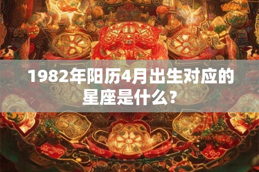 1982年阳历4月出生对应的星座是什么？