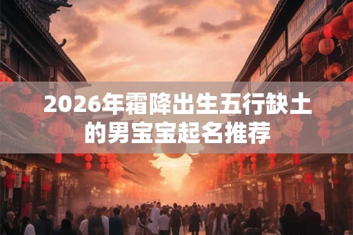 2026年霜降出生五行缺土的男宝宝起名推荐 2026年霜降出生五行缺土的男宝宝起名推荐