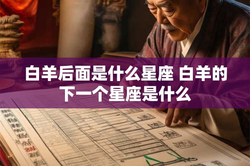 白羊后面是什么星座 白羊的下一个星座是什么 白羊后面是什么星座 白羊的下一个星座是什么