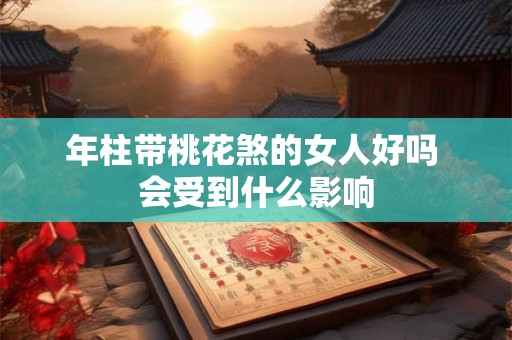 年柱带桃花煞的女人好吗 会受到什么影响