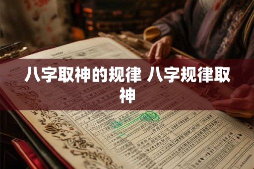 八字取神的规律 八字规律取神 八字取神的规律 八字规律取神