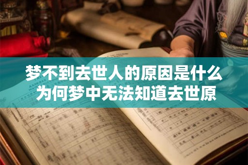 梦不到去世人的原因是什么 为何梦中无法知道去世原因