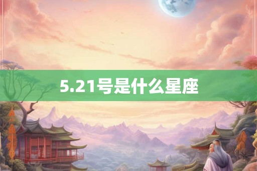5.21号是什么星座 5.21号是什么星座