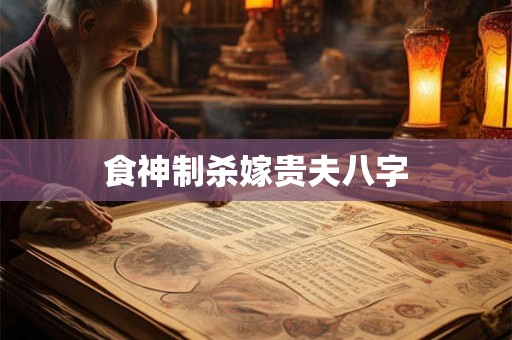 食神制杀嫁贵夫八字