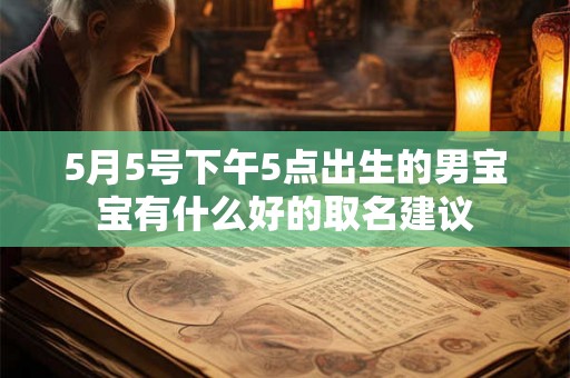 5月5号下午5点出生的男宝宝有什么好的取名建议