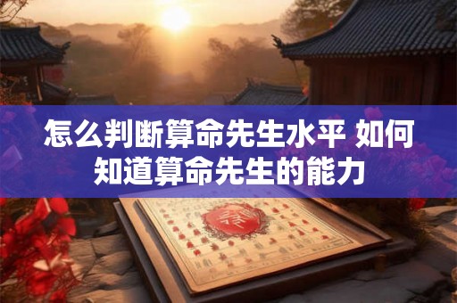 怎么判断算命先生水平 如何知道算命先生的能力