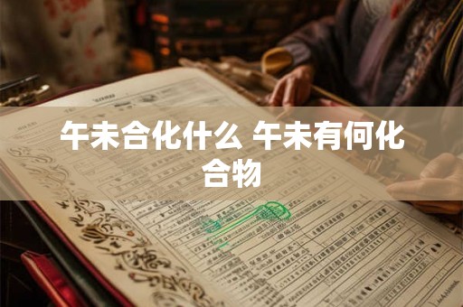 午未合化什么 午未有何化合物