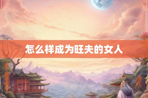 怎么样成为旺夫的女人