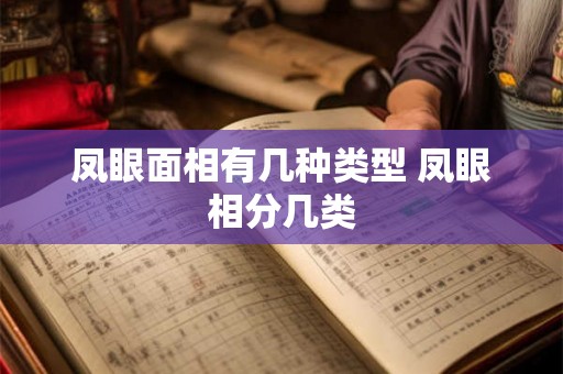 凤眼面相有几种类型 凤眼相分几类