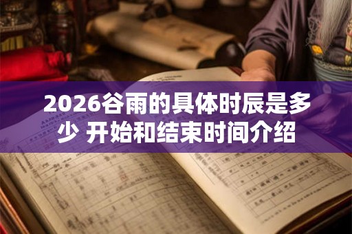 2026谷雨的具体时辰是多少 开始和结束时间介绍