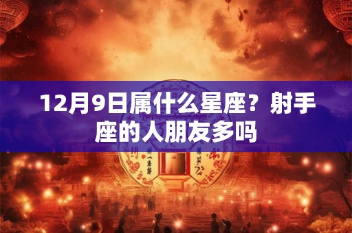 12月9日属什么星座？射手座的人朋友多吗